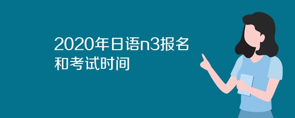2020年日语n3报名和考试时间