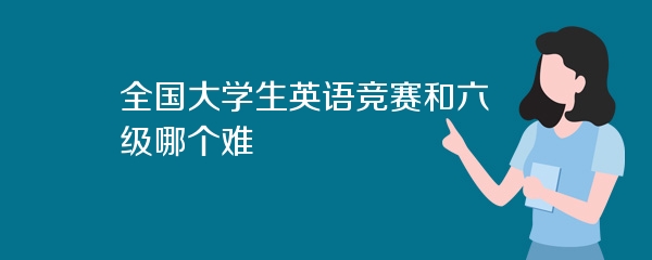 全国大学生英语竞赛和六级哪个难