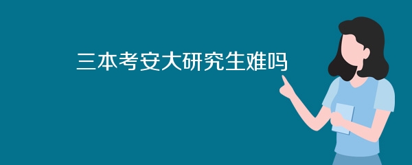 三本考安大研究生难吗