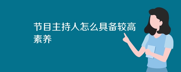 节目主持人怎么具备较高素养
