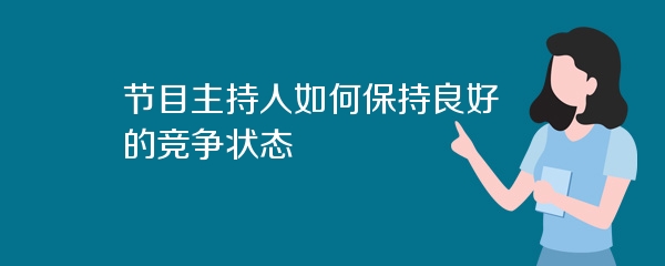节目主持人如何保持良好的竞争状态