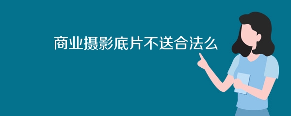 商业摄影底片不送合法么