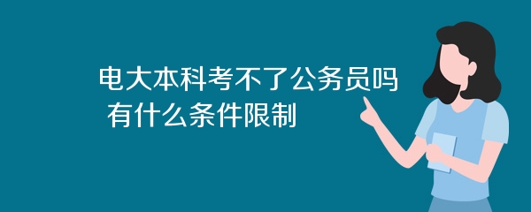 电大本科考不了公务员吗 有什么条件限制