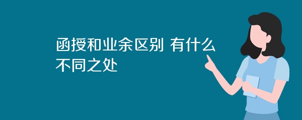 函授和业余区别 有什么不同之处
