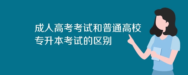 成人高考考试和普通高校专升本考试的区别