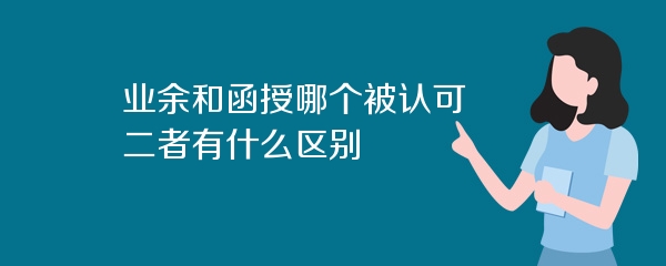 业余和函授哪个被认可 二者有什么区别