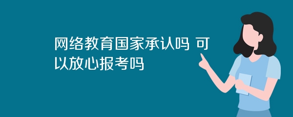 网络教育国家承认吗 可以放心报考吗