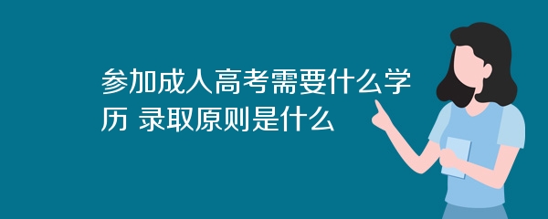 参加成人高考需要什么学历 录取原则是什么