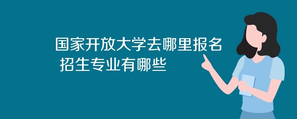 国家开放大学去哪里报名 招生专业有哪些