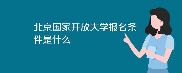 北京国家开放大学报名条件是什么