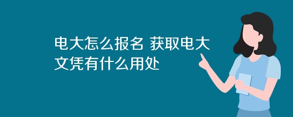 电大怎么报名 获取电大文凭有什么用处